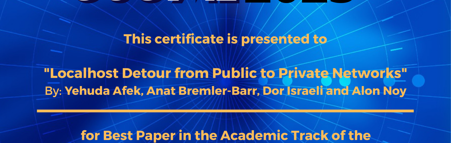 Congratulations to:
Yehuda Afek, Bremler Bremler-Barr, Dor Israeli and Alon Noy for winning the Best Paper Award for their paper, &quot;Localhost Detour from Public to Private Networks.&quot;